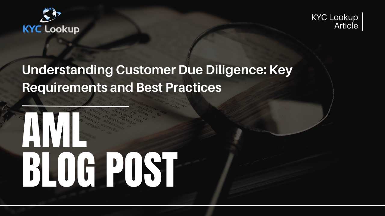 Understanding Customer Due Diligence Key Requirements and Best Practices - KYC Lookup